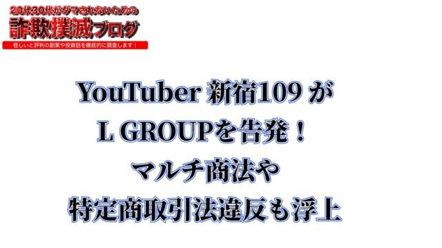 新宿109 YouTuberがL GROUPを告発！マルチ商法や特定商取引法違反も浮上