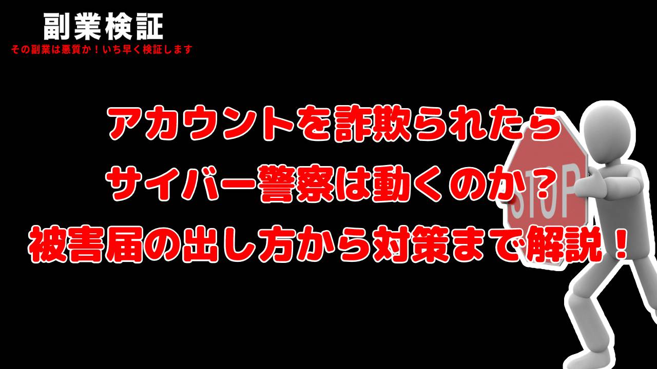 アカウントを詐欺られたらサイバー警察は動くのか？被害届の出し方から対策まで解説！