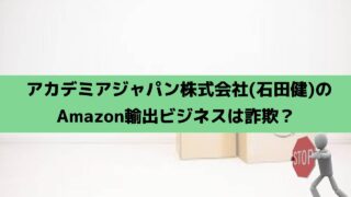 アカデミアジャパン株式会社(石田健)のAmazon輸出ビジネスは詐欺？月商1700万円は事実なのか？実際の口コミを調査